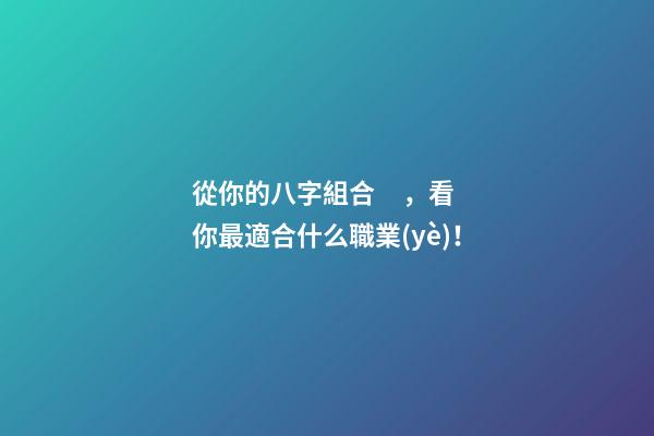 從你的八字組合，看你最適合什么職業(yè)！